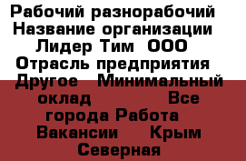 Рабочий-разнорабочий › Название организации ­ Лидер Тим, ООО › Отрасль предприятия ­ Другое › Минимальный оклад ­ 25 000 - Все города Работа » Вакансии   . Крым,Северная